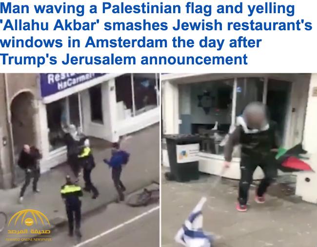 بالفيديو : شاب يحطم واجهة مطعم  في امستردام وهو يصيح «الله أكبر» بعد إعلان ترامب القدس عاصمة اسرائيل