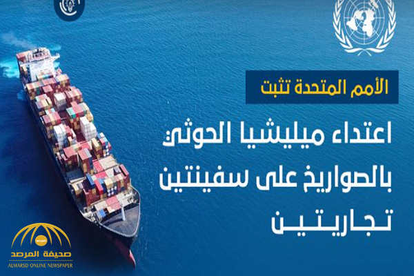 الأمم المتحدة : اعتداء ميليشيا الحوثي بالصواريخ على سفينتين إحداها ناقلة نفط كاد أن يؤدي إلى كارثة بيئية في مياه البحر الأحمر