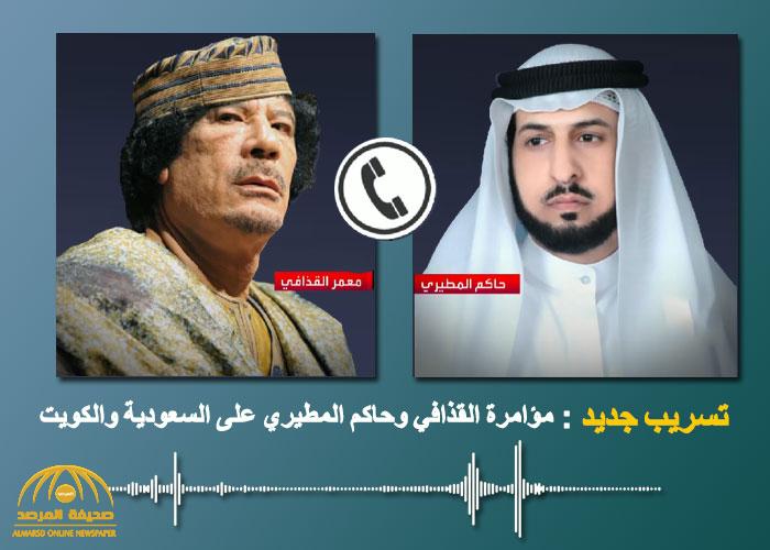 يا سخرية القدر .. "القذافي والمطيري" يتحدثان عن الديمقراطية والانتخابات ويتآمران على الكويت والسعودية في تسريب صوتي جديد